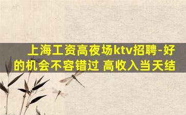 上海工资高夜场ktv招聘-好的机会不容错过 高收入当天结